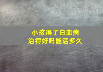 小孩得了白血病治得好吗能活多久