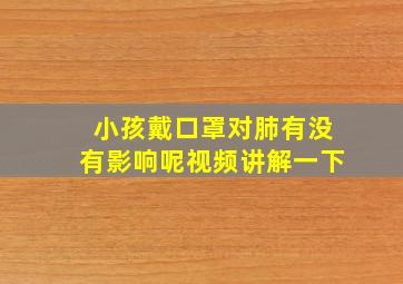 小孩戴口罩对肺有没有影响呢视频讲解一下