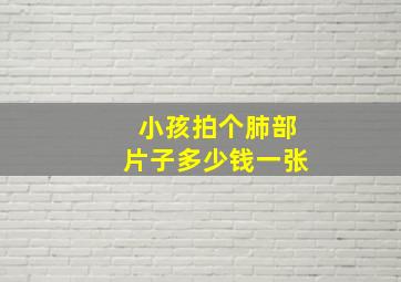 小孩拍个肺部片子多少钱一张