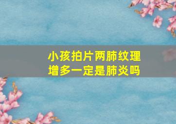 小孩拍片两肺纹理增多一定是肺炎吗