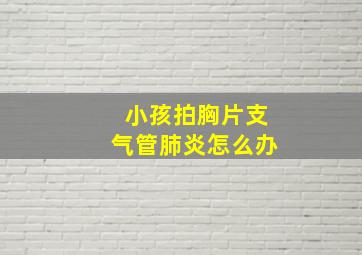 小孩拍胸片支气管肺炎怎么办