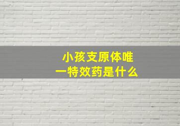 小孩支原体唯一特效药是什么