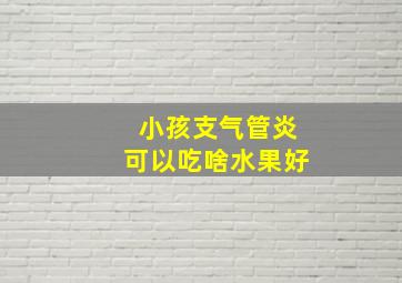 小孩支气管炎可以吃啥水果好