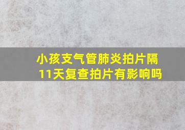 小孩支气管肺炎拍片隔11天复查拍片有影响吗