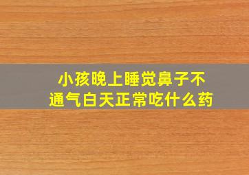 小孩晚上睡觉鼻子不通气白天正常吃什么药