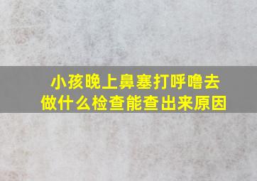 小孩晚上鼻塞打呼噜去做什么检查能查出来原因