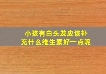 小孩有白头发应该补充什么维生素好一点呢