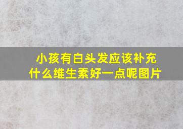 小孩有白头发应该补充什么维生素好一点呢图片