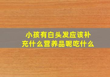 小孩有白头发应该补充什么营养品呢吃什么