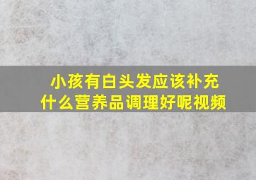 小孩有白头发应该补充什么营养品调理好呢视频