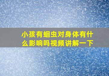 小孩有蛔虫对身体有什么影响吗视频讲解一下