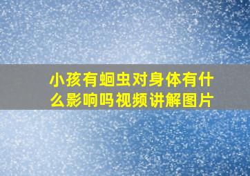 小孩有蛔虫对身体有什么影响吗视频讲解图片