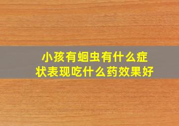 小孩有蛔虫有什么症状表现吃什么药效果好