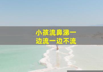 小孩流鼻涕一边流一边不流