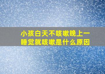 小孩白天不咳嗽晚上一睡觉就咳嗽是什么原因