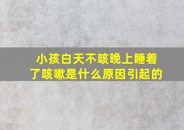 小孩白天不咳晚上睡着了咳嗽是什么原因引起的