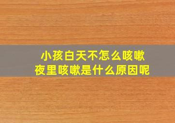 小孩白天不怎么咳嗽夜里咳嗽是什么原因呢