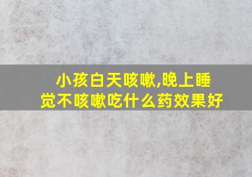 小孩白天咳嗽,晚上睡觉不咳嗽吃什么药效果好