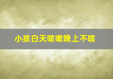 小孩白天咳嗽晚上不咳