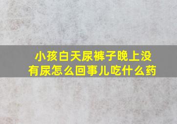 小孩白天尿裤子晚上没有尿怎么回事儿吃什么药