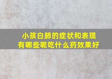 小孩白肺的症状和表现有哪些呢吃什么药效果好