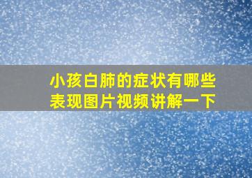 小孩白肺的症状有哪些表现图片视频讲解一下