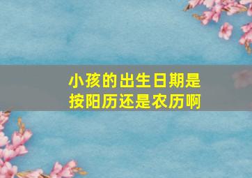 小孩的出生日期是按阳历还是农历啊