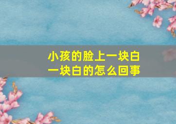 小孩的脸上一块白一块白的怎么回事