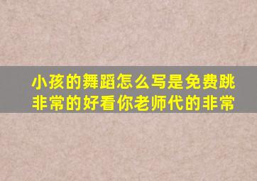 小孩的舞蹈怎么写是免费跳非常的好看你老师代的非常