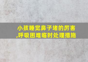 小孩睡觉鼻子堵的厉害,呼吸困难临时处理措施