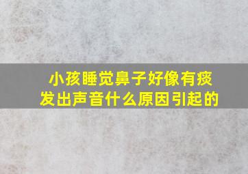 小孩睡觉鼻子好像有痰发出声音什么原因引起的