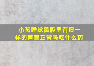 小孩睡觉鼻腔里有痰一样的声音正常吗吃什么药