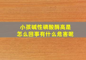 小孩碱性磷酸酶高是怎么回事有什么危害呢