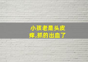 小孩老是头皮痒,抓的出血了