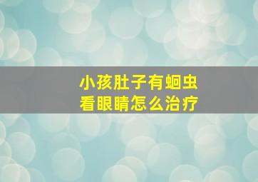 小孩肚子有蛔虫看眼睛怎么治疗