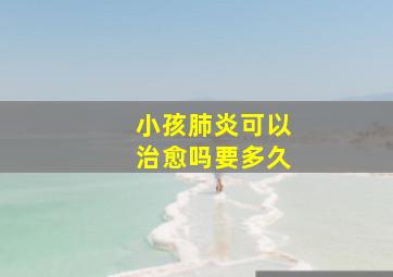 小孩肺炎可以治愈吗要多久