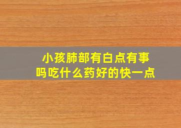 小孩肺部有白点有事吗吃什么药好的快一点