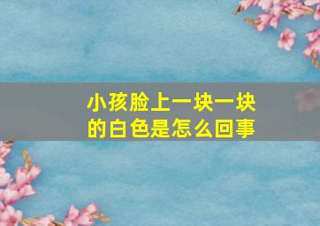 小孩脸上一块一块的白色是怎么回事