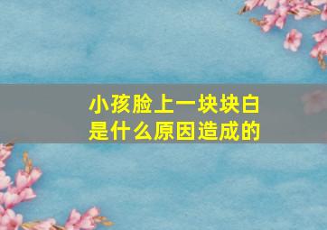 小孩脸上一块块白是什么原因造成的