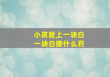 小孩脸上一块白一块白擦什么药