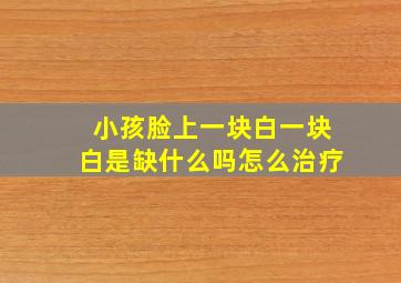 小孩脸上一块白一块白是缺什么吗怎么治疗