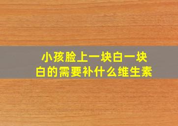 小孩脸上一块白一块白的需要补什么维生素