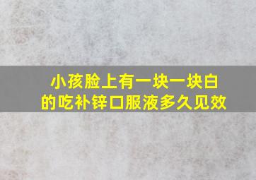 小孩脸上有一块一块白的吃补锌口服液多久见效