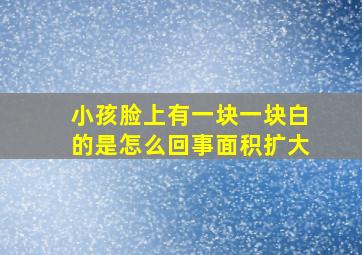 小孩脸上有一块一块白的是怎么回事面积扩大