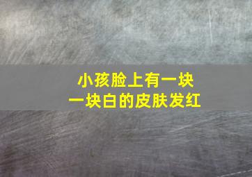 小孩脸上有一块一块白的皮肤发红