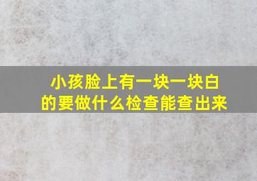 小孩脸上有一块一块白的要做什么检查能查出来