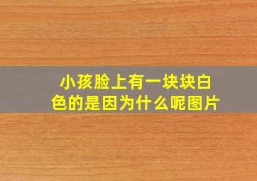 小孩脸上有一块块白色的是因为什么呢图片