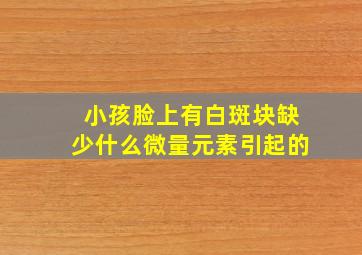 小孩脸上有白斑块缺少什么微量元素引起的