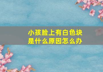 小孩脸上有白色块是什么原因怎么办