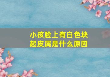 小孩脸上有白色块起皮屑是什么原因